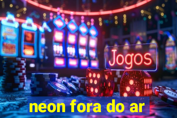 neon fora do ar